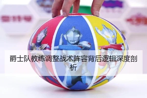 爵士队教练调整战术阵容背后逻辑深度剖析